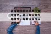 莆田大学大四毕业生要考什么，莆田大学大四毕业生，专业设置及应试策略