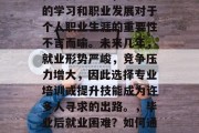 在现代社会中，毕业后的学习和职业发展对于个人职业生涯的重要性不言而喻。未来几年，就业形势严峻，竞争压力增大，因此选择专业培训或提升技能成为许多人寻求的出路。，毕业后就业困难？如何通过培训提升职业技能?