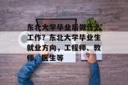 东北大学毕业后做什么工作？东北大学毕业生就业方向，工程师、教师、医生等