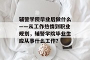 辅警学院毕业后做什么——从工作热情到职业规划，辅警学院毕业生应从事什么工作？