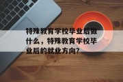 特殊教育学校毕业后做什么，特殊教育学校毕业后的就业方向？