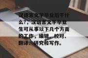 汉语言文学毕业后干什么?，汉语言文学毕业生可从事以下几个方面的工作，编辑、校对、翻译、研究和写作。