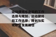 运动健将毕业后的工作选择与规划，运动健将后工作选择，规划与实现职业发展路径