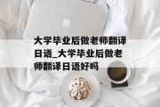 大学毕业后做老师翻译日语_大学毕业后做老师翻译日语好吗