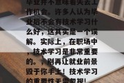 毕业并不意味着失去工作机会。许多人认为毕业后不会有技术学习什么好，这其实是一个误解。实际上，在职场中，技术学习是非常重要的。，别再让就业前景毁于你手上！技术学习的重要性无需忽视!