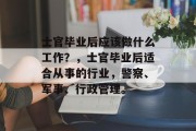 士官毕业后应该做什么工作？，士官毕业后适合从事的行业，警察、军事、行政管理。
