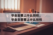 毕业后要上什么技校，毕业生需要上什么技校
