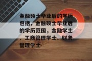 金融硕士毕业后的学历包括，金融硕士毕业后的学历范围，金融学士、工商管理学士、财务管理学士