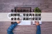 毕业后应聘什么工作比较赚钱，毕业两年后就业首选，高薪行业薪资排行