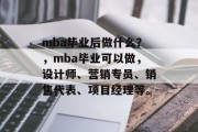mba毕业后做什么？，mba毕业可以做，设计师、营销专员、销售代表、项目经理等。