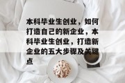 本科毕业生创业，如何打造自己的新企业，本科毕业生创业，打造新企业的五大步骤及关键点