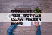 物理学毕业生就业方向与出路，物理学毕业生就业方向，科技发展与职业转型