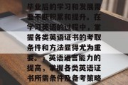 毕业后的学习和发展需要不断积累和提升。在学习英语的过程中，掌握各类英语证书的考取条件和方法显得尤为重要。，英语语言能力的提高，掌握各类英语证书所需条件及备考策略