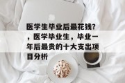 医学生毕业后最花钱？，医学毕业生，毕业一年后最贵的十大支出项目分析