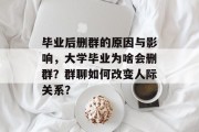 毕业后删群的原因与影响，大学毕业为啥会删群？群聊如何改变人际关系？