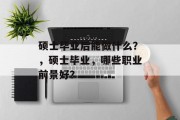 硕士毕业后能做什么？，硕士毕业，哪些职业前景好？