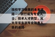技校学习销售的未来道路——转行成为专业人士，技术人才转型，从大学学生到专业销售人员的通路
