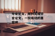 毕业论文，顺利完成毕业论文，一份成功的里程碑