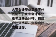 大专会计毕业后能考什么证？，大专会计毕业能考注册会计师、初级会计资格证、中级会计资格证等。