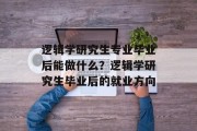 逻辑学研究生专业毕业后能做什么？逻辑学研究生毕业后的就业方向