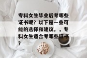 专科女生毕业后考哪些证书呢？以下是一些可能的选择和建议。，专科女生适合考哪些证书？