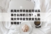 航海大学毕业后可以从事什么样的工作？，航海大学毕业生就业方向有哪些？