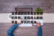 宜宾商职校毕业后获得的学历，宜宾商人职校毕业，学历的真谛