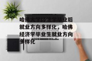 哈佛大学经济学毕业后就业方向多样化，哈佛经济学毕业生就业方向多样化