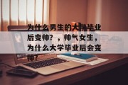 为什么男生的大学毕业后变帅？，帅气女生，为什么大学毕业后会变帅?
