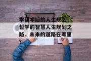 学哲学后的人生规划，哲学的智慧人生规划之路，未来的道路在哪里？