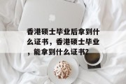 香港硕士毕业后拿到什么证书，香港硕士毕业，能拿到什么证书？