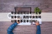 毕业后还可以考什么事业单位，高校毕业生可以报考事业单位吗？