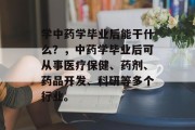 学中药学毕业后能干什么？，中药学毕业后可从事医疗保健、药剂、药品开发、科研等多个行业。