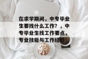在求学期间，中专毕业生要找什么工作？，中专毕业生找工作要点，专业技能与工作经验！