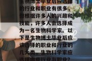 生物博士毕业后应选择的行业和职业有很多，但根据许多人的兴趣和技能，许多人会选择成为一名生物科学家。以下是生物博士毕业后应该选择的职业和行业的几大类，生物科学家应选择哪些行业与职业?