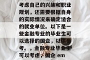 金融专业的毕业生在选择就业方向时，不仅要考虑自己的兴趣和职业规划，还需要根据自身的实际情况来确定适合的就业单位。以下是一些金融专业的毕业生可以选择的国企，以供参考。，金融专业毕业生可以考虑，国企 employment方向及选择