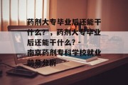 药剂大专毕业后还能干什么？，药剂大专毕业后还能干什么? - 南京药剂专科学校就业前景分析