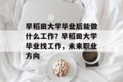 早稻田大学毕业后能做什么工作？早稻田大学毕业找工作，未来职业方向