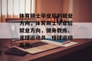 体育硕士毕业后的就业方向，体育硕士毕业后就业方向，健身教练、足球运动员、排球运动员等。