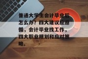 普通大学生会计毕业后怎么办？四大建议应遵循，会计毕业找工作，四大职业规划和应对策略。
