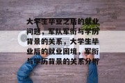 大学生毕业之后的就业问题，军队军衔与学历背景的关系，大学生毕业后的就业困境，军衔与学历背景的关系分析