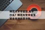 师范大学毕业后,能干什么？师范大学毕业生就业市场前景分析