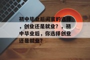 初中毕业后闺蜜的选择，创业还是就业？，初中毕业后，你选择创业还是就业？
