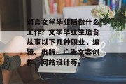语言文学毕业后做什么工作？文学毕业生适合从事以下几种职业，编辑、出版、广告文案创作、网站设计等。
