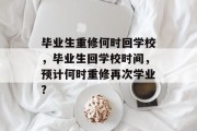 毕业生重修何时回学校，毕业生回学校时间，预计何时重修再次学业?