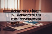 高中毕业后每天都吃什么，高中毕业生每天该吃啥？营养均衡保证健康成长