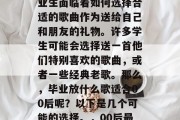 毕业季来临时，许多毕业生面临着如何选择合适的歌曲作为送给自己和朋友的礼物。许多学生可能会选择送一首他们特别喜欢的歌曲，或者一些经典老歌。那么，毕业放什么歌适合00后呢？以下是几个可能的选择。，00后最喜欢的经典老歌有哪些