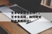 艺术毕业后怎么办？，艺术生出路，如何规划职业发展路径？