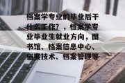 档案学专业的毕业后干什么工作？，档案学专业毕业生就业方向，图书馆、档案信息中心、档案技术、档案管理等。