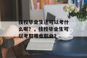 技校毕业生还可以考什么呢？，技校毕业生可以考取哪些职业？